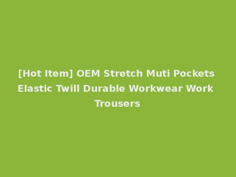 [Hot Item] OEM Stretch Muti Pockets Elastic Twill Durable Workwear Work Trousers
