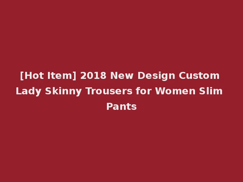 [Hot Item] 2018 New Design Custom Lady Skinny Trousers for Women Slim Pants