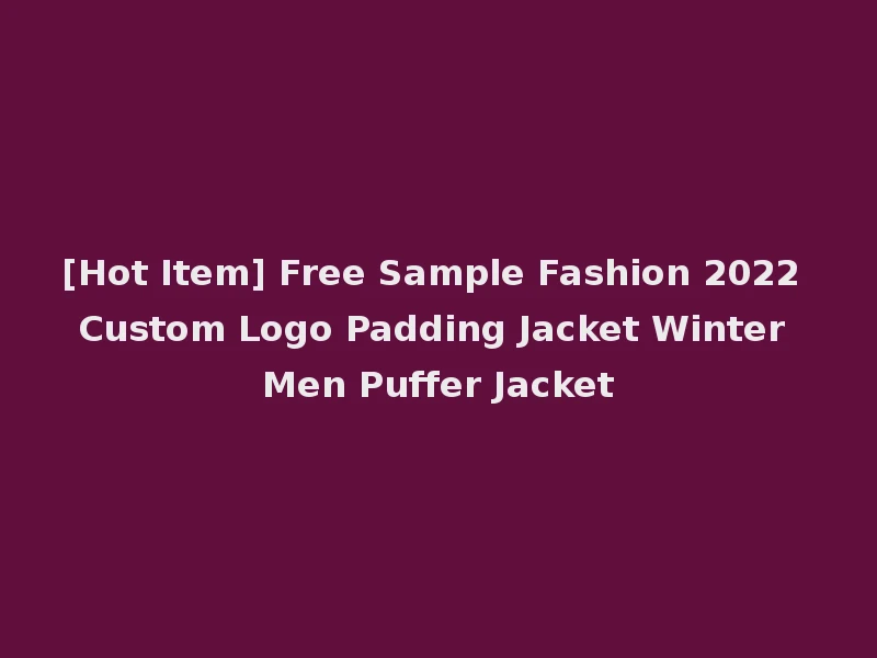 [Hot Item] Free Sample Fashion 2022 Custom Logo Padding Jacket Winter Men Puffer Jacket