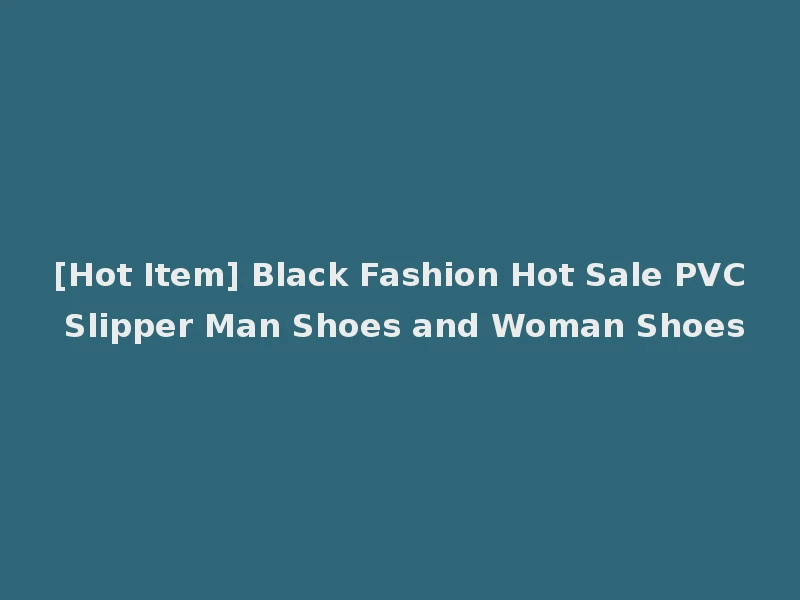 [Hot Item] Black Fashion Hot Sale PVC Slipper Man Shoes and Woman Shoes