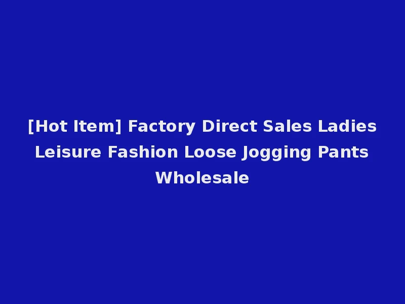 [Hot Item] Factory Direct Sales Ladies Leisure Fashion Loose Jogging Pants Wholesale