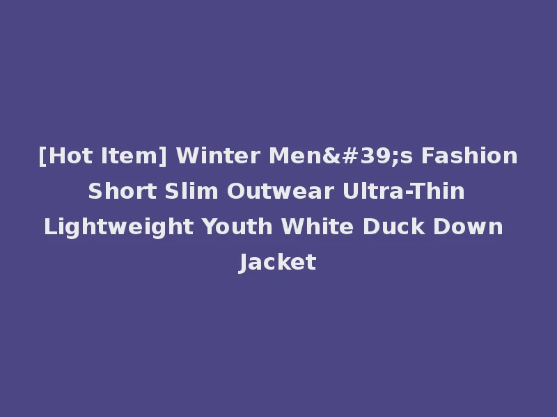 [Hot Item] Winter Men's Fashion Short Slim Outwear Ultra-Thin Lightweight Youth White Duck Down Jacket