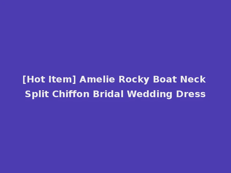 [Hot Item] Amelie Rocky Boat Neck Split Chiffon Bridal Wedding Dress