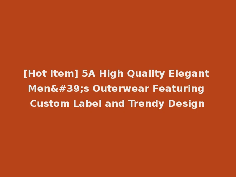 [Hot Item] 5A High Quality Elegant Men's Outerwear Featuring Custom Label and Trendy Design