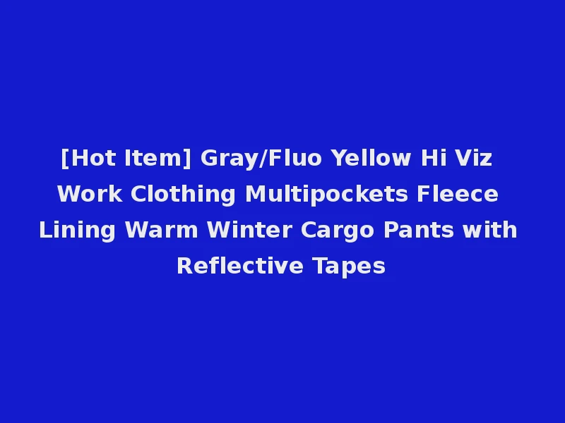[Hot Item] Gray/Fluo Yellow Hi Viz Work Clothing Multipockets Fleece Lining Warm Winter Cargo Pants with Reflective Tapes