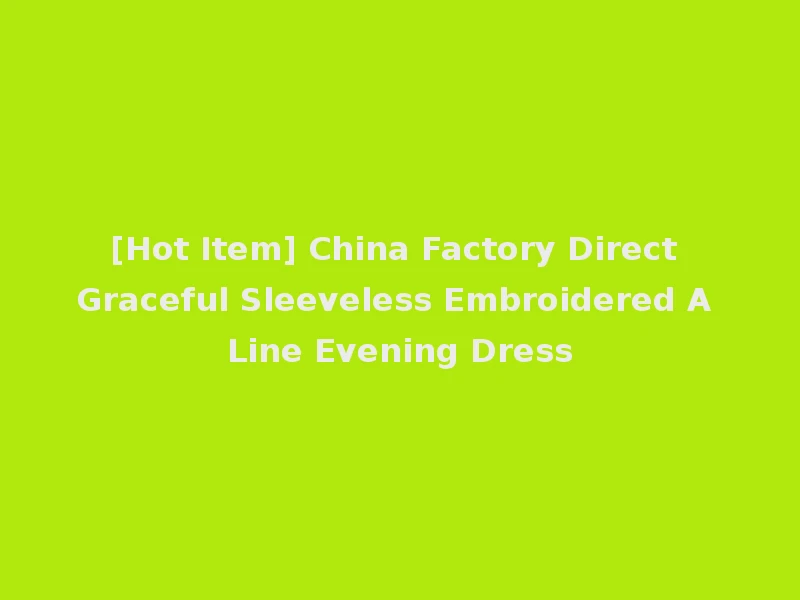 [Hot Item] China Factory Direct Graceful Sleeveless Embroidered A Line Evening Dress