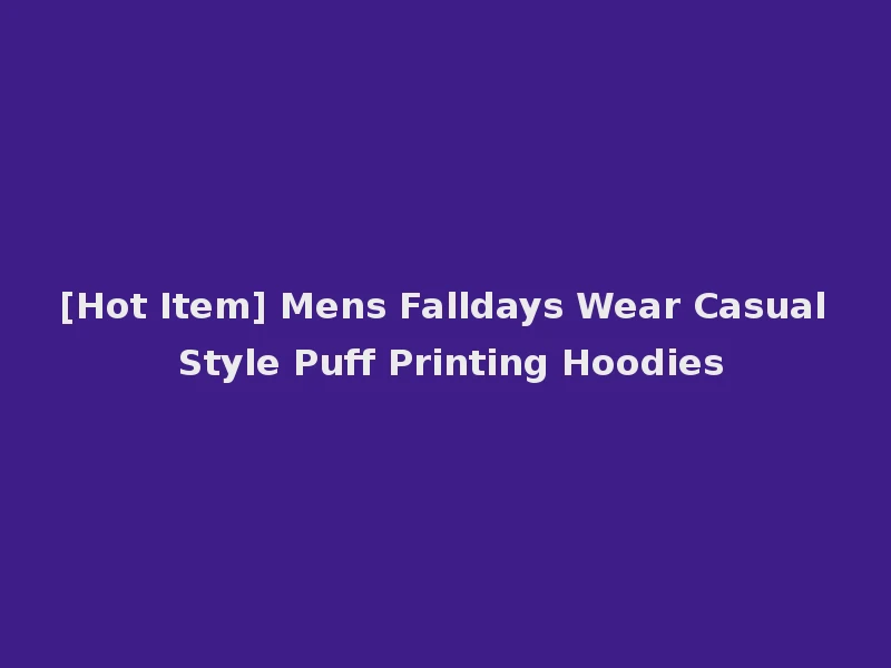 [Hot Item] Mens Falldays Wear Casual Style Puff Printing Hoodies