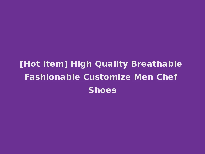 [Hot Item] High Quality Breathable Fashionable Customize Men Chef Shoes