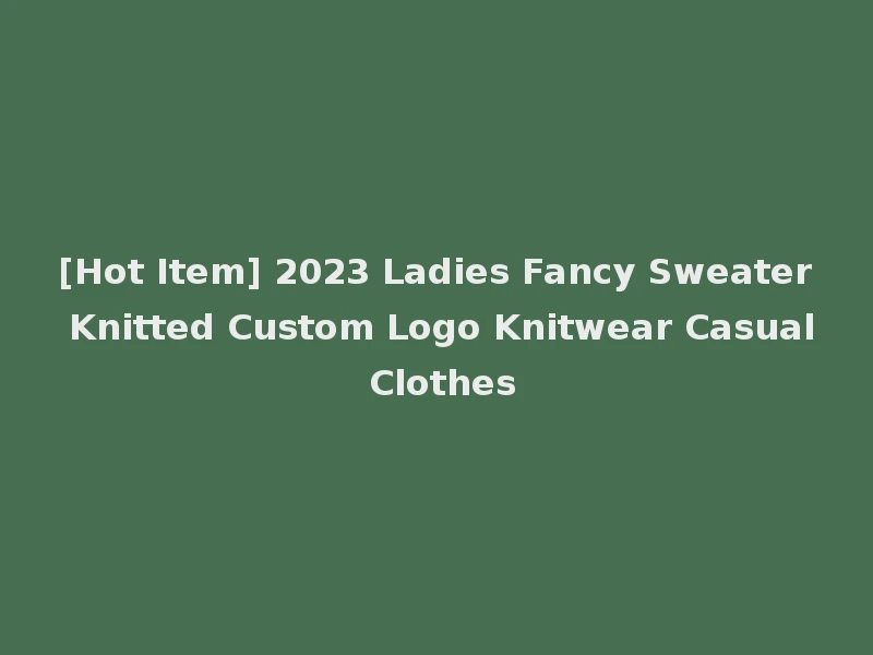[Hot Item] 2023 Ladies Fancy Sweater Knitted Custom Logo Knitwear Casual Clothes