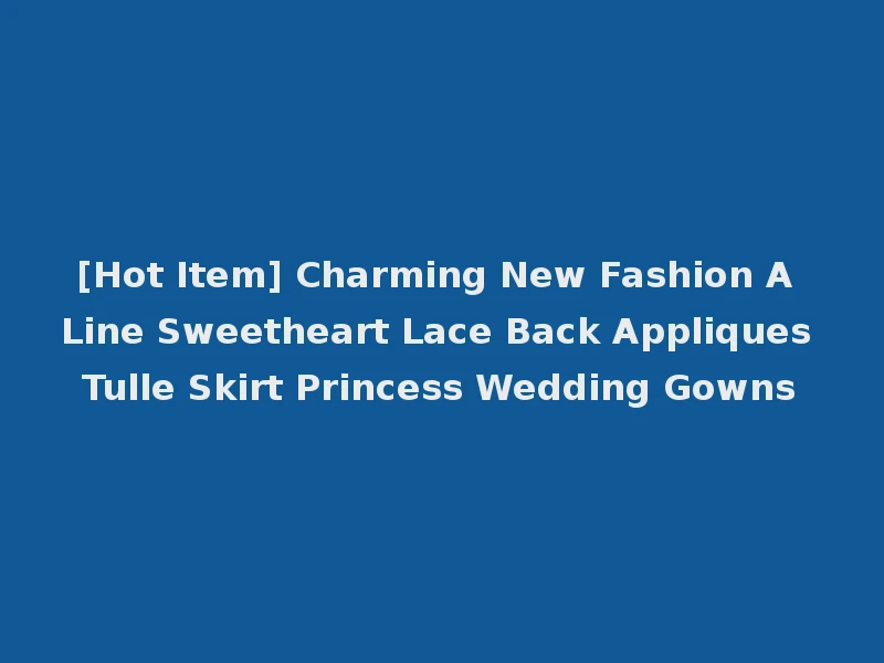 [Hot Item] Charming New Fashion A Line Sweetheart Lace Back Appliques Tulle Skirt Princess Wedding Gowns
