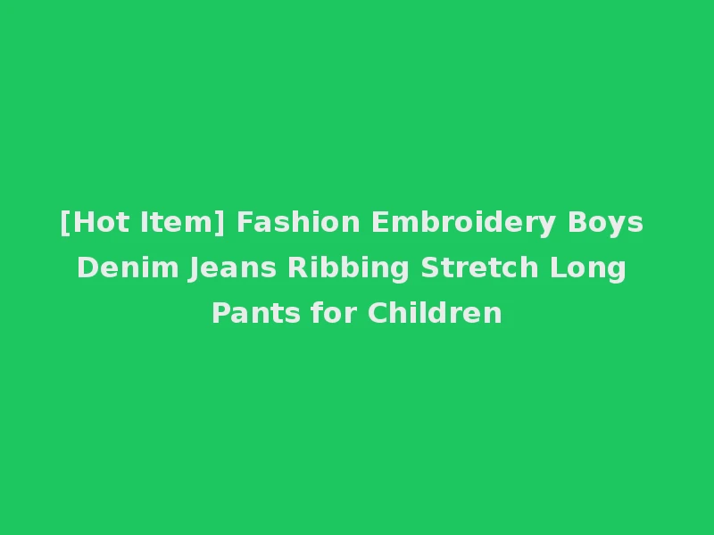 [Hot Item] Fashion Embroidery Boys Denim Jeans Ribbing Stretch Long Pants for Children