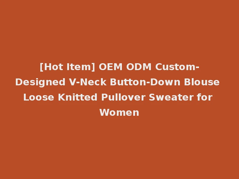 [Hot Item] OEM ODM Custom-Designed V-Neck Button-Down Blouse Loose Knitted Pullover Sweater for Women