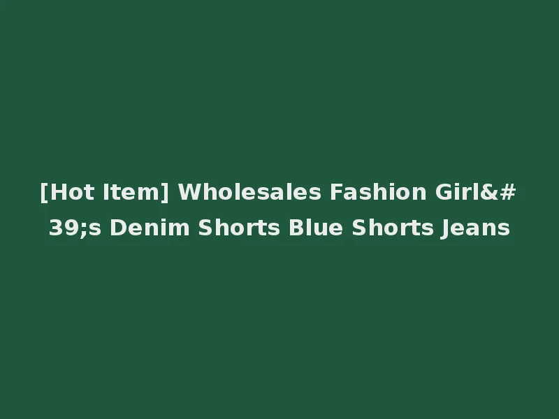 [Hot Item] Wholesales Fashion Girl's Denim Shorts Blue Shorts Jeans