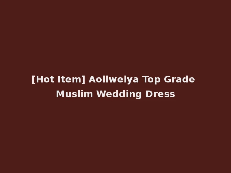 [Hot Item] Aoliweiya Top Grade Muslim Wedding Dress