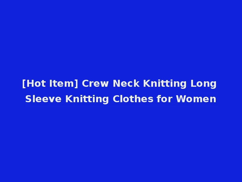 [Hot Item] Crew Neck Knitting Long Sleeve Knitting Clothes for Women