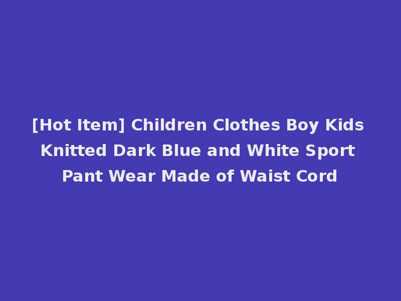 [Hot Item] Children Clothes Boy Kids Knitted Dark Blue and White Sport Pant Wear Made of Waist Cord