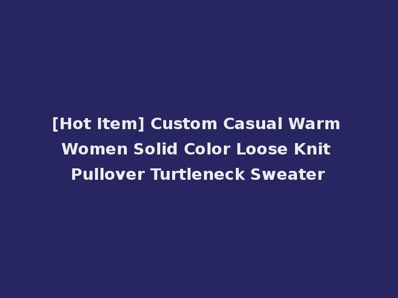 [Hot Item] Custom Casual Warm Women Solid Color Loose Knit Pullover Turtleneck Sweater