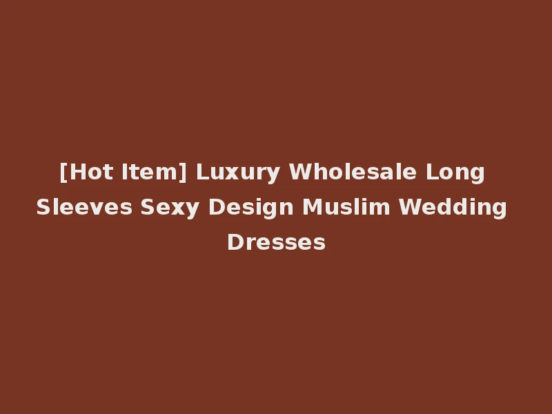 [Hot Item] Luxury Wholesale Long Sleeves Sexy Design Muslim Wedding Dresses