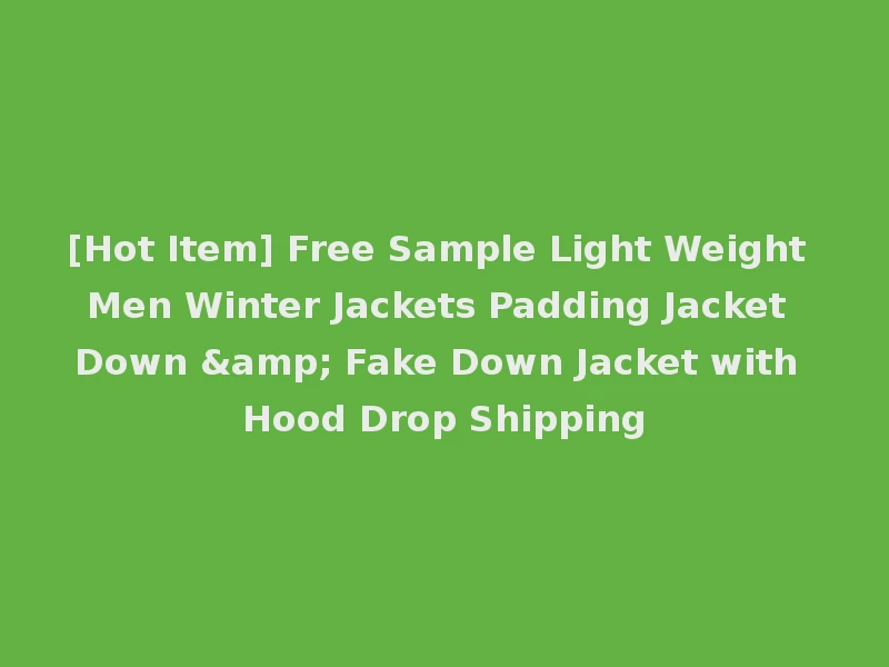 [Hot Item] Free Sample Light Weight Men Winter Jackets Padding Jacket Down & Fake Down Jacket with Hood Drop Shipping