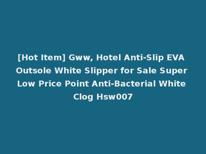 [Hot Item] Gww, Hotel Anti-Slip EVA Outsole White Slipper for Sale Super Low Price Point Anti-Bacterial White Clog Hsw007