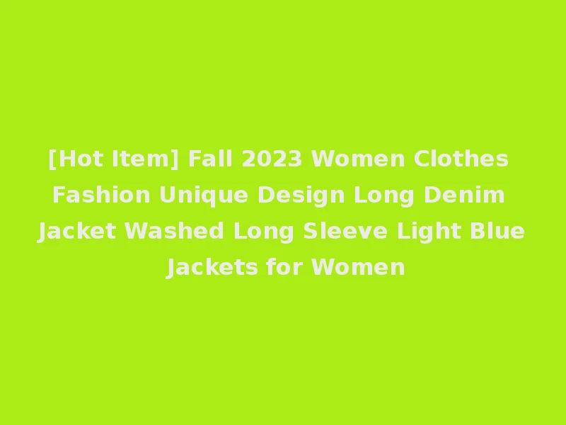 [Hot Item] Fall 2023 Women Clothes Fashion Unique Design Long Denim Jacket Washed Long Sleeve Light Blue Jackets for Women