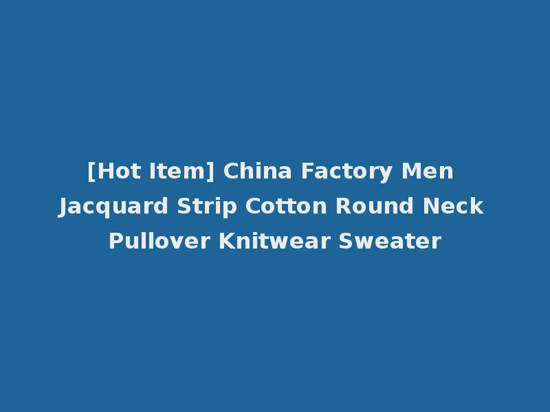 [Hot Item] China Factory Men Jacquard Strip Cotton Round Neck Pullover Knitwear Sweater