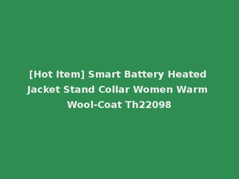 [Hot Item] Smart Battery Heated Jacket Stand Collar Women Warm Wool-Coat Th22098