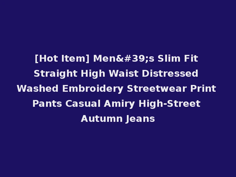 [Hot Item] Men's Slim Fit Straight High Waist Distressed Washed Embroidery Streetwear Print Pants Casual Amiry High-Street Autumn Jeans