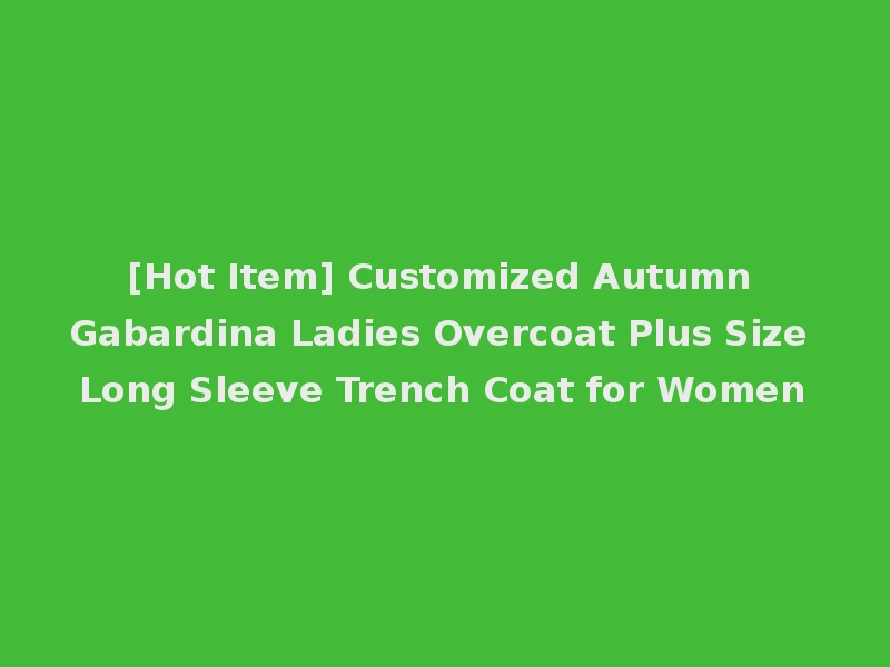 [Hot Item] Customized Autumn Gabardina Ladies Overcoat Plus Size Long Sleeve Trench Coat for Women
