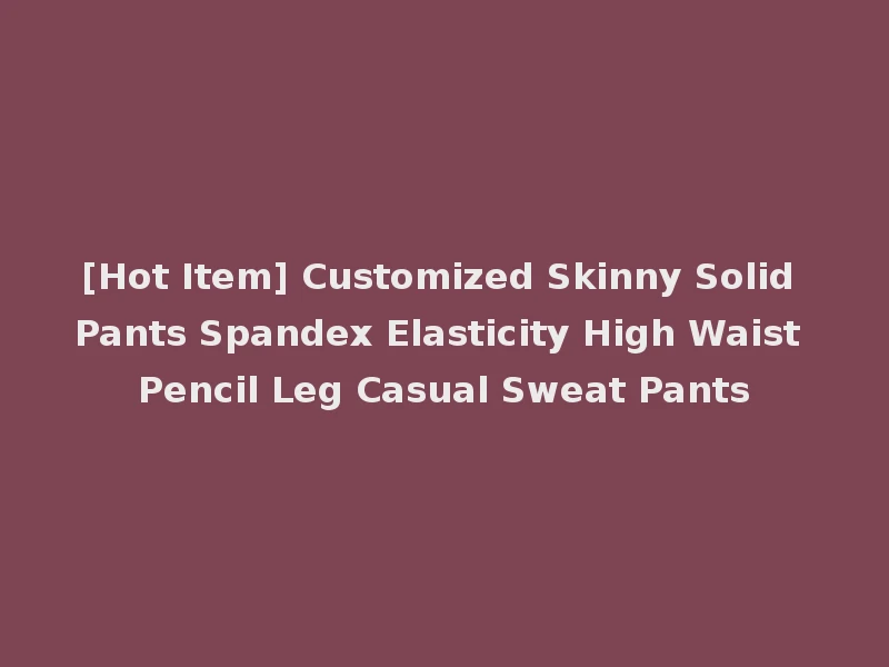 [Hot Item] Customized Skinny Solid Pants Spandex Elasticity High Waist Pencil Leg Casual Sweat Pants