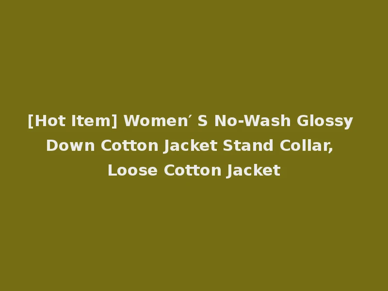 [Hot Item] Women′ S No-Wash Glossy Down Cotton Jacket Stand Collar, Loose Cotton Jacket