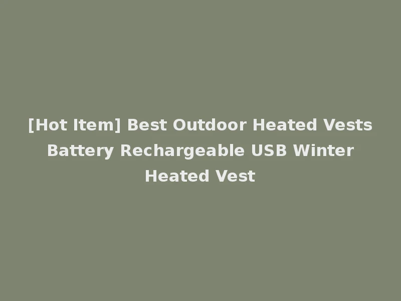 [Hot Item] Best Outdoor Heated Vests Battery Rechargeable USB Winter Heated Vest