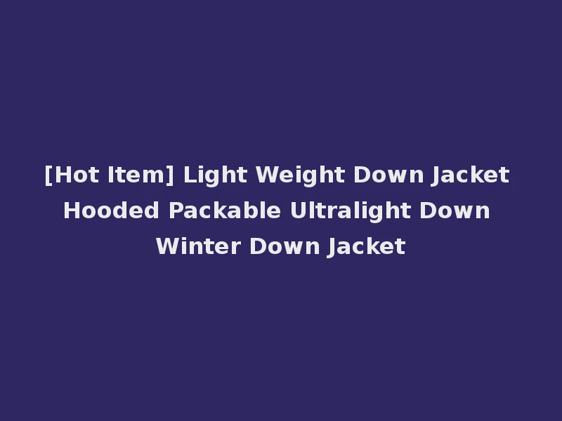 [Hot Item] Light Weight Down Jacket Hooded Packable Ultralight Down Winter Down Jacket