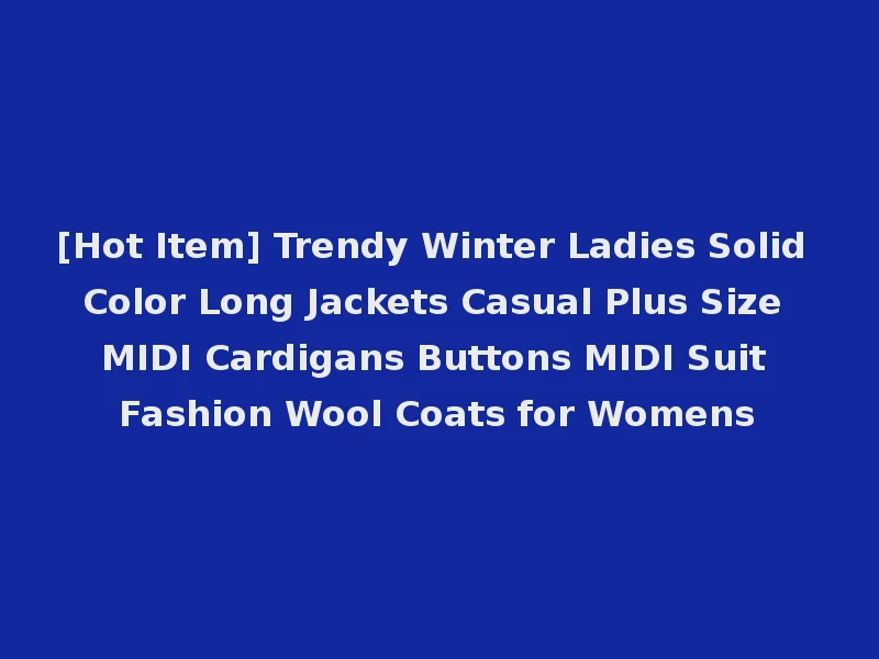 [Hot Item] Trendy Winter Ladies Solid Color Long Jackets Casual Plus Size MIDI Cardigans Buttons MIDI Suit Fashion Wool Coats for Womens