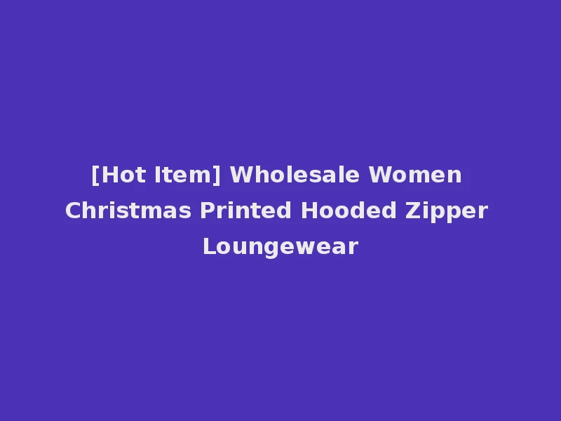 [Hot Item] Wholesale Women Christmas Printed Hooded Zipper Loungewear