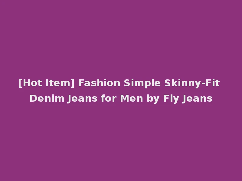 [Hot Item] Fashion Simple Skinny-Fit Denim Jeans for Men by Fly Jeans