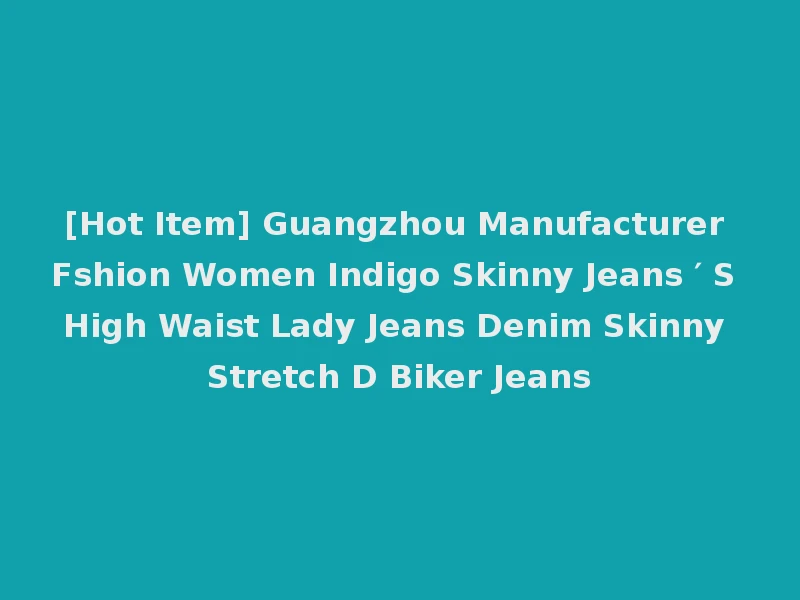 [Hot Item] Guangzhou Manufacturer Fshion Women Indigo Skinny Jeans ′ S High Waist Lady Jeans Denim Skinny Stretch D Biker Jeans