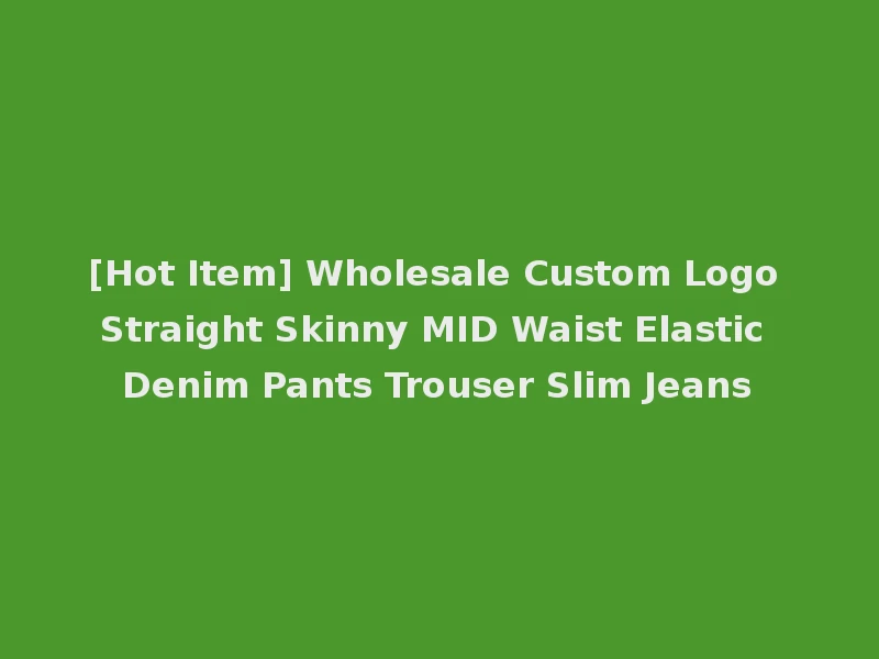 [Hot Item] Wholesale Custom Logo Straight Skinny MID Waist Elastic Denim Pants Trouser Slim Jeans