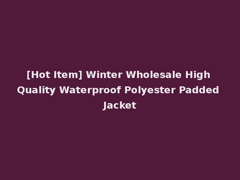 [Hot Item] Winter Wholesale High Quality Waterproof Polyester Padded Jacket