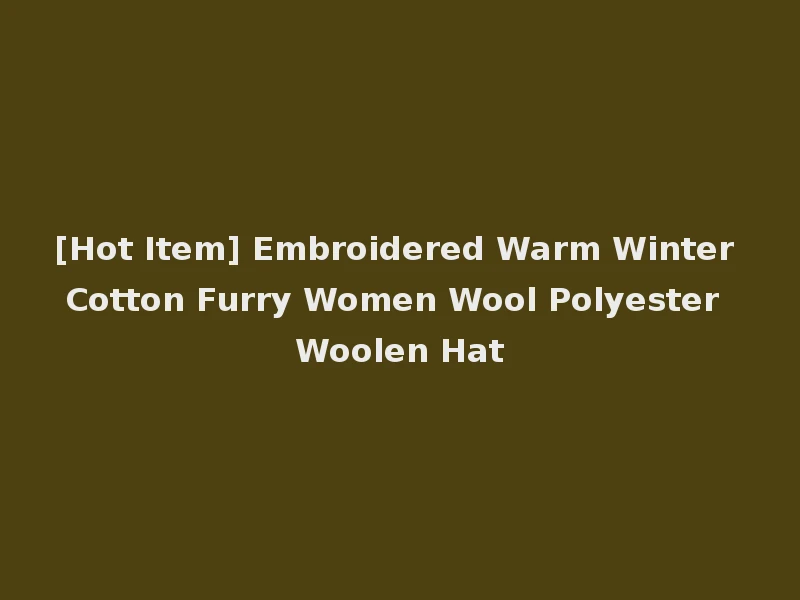 [Hot Item] Embroidered Warm Winter Cotton Furry Women Wool Polyester Woolen Hat