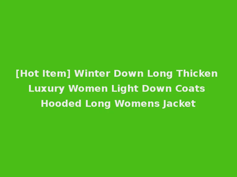 [Hot Item] Winter Down Long Thicken Luxury Women Light Down Coats Hooded Long Womens Jacket