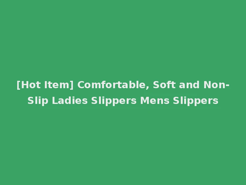 [Hot Item] Comfortable, Soft and Non-Slip Ladies Slippers Mens Slippers