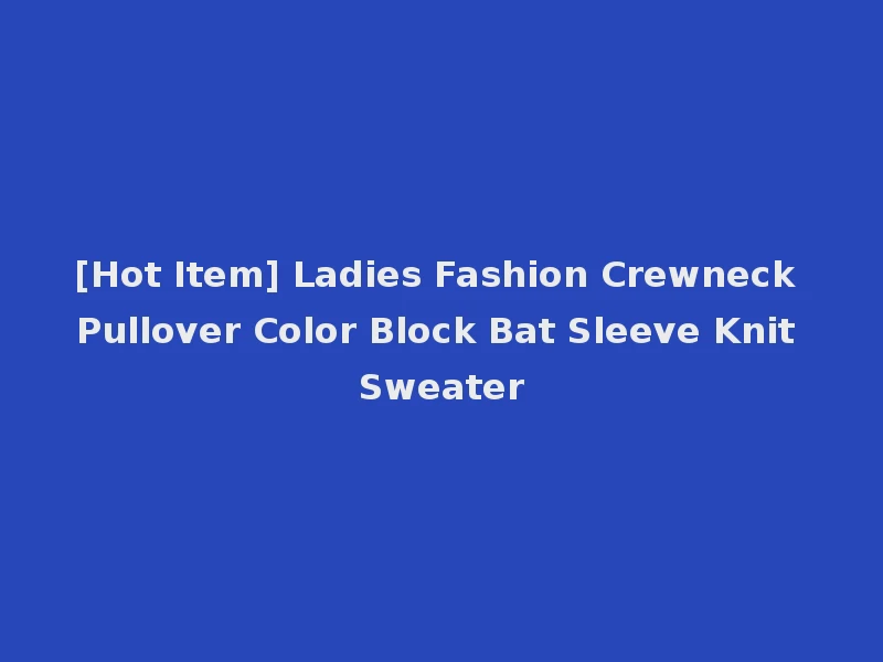 [Hot Item] Ladies Fashion Crewneck Pullover Color Block Bat Sleeve Knit Sweater