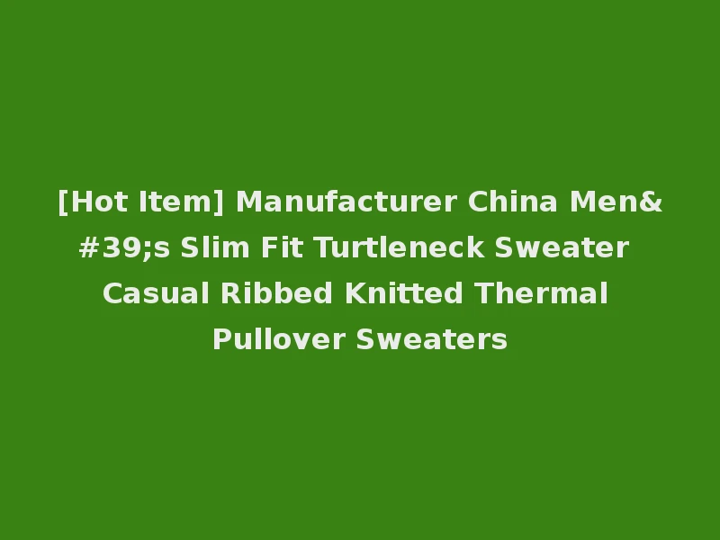 [Hot Item] Manufacturer China Men's Slim Fit Turtleneck Sweater Casual Ribbed Knitted Thermal Pullover Sweaters