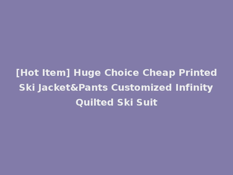 [Hot Item] Huge Choice Cheap Printed Ski Jacket&Pants Customized Infinity Quilted Ski Suit