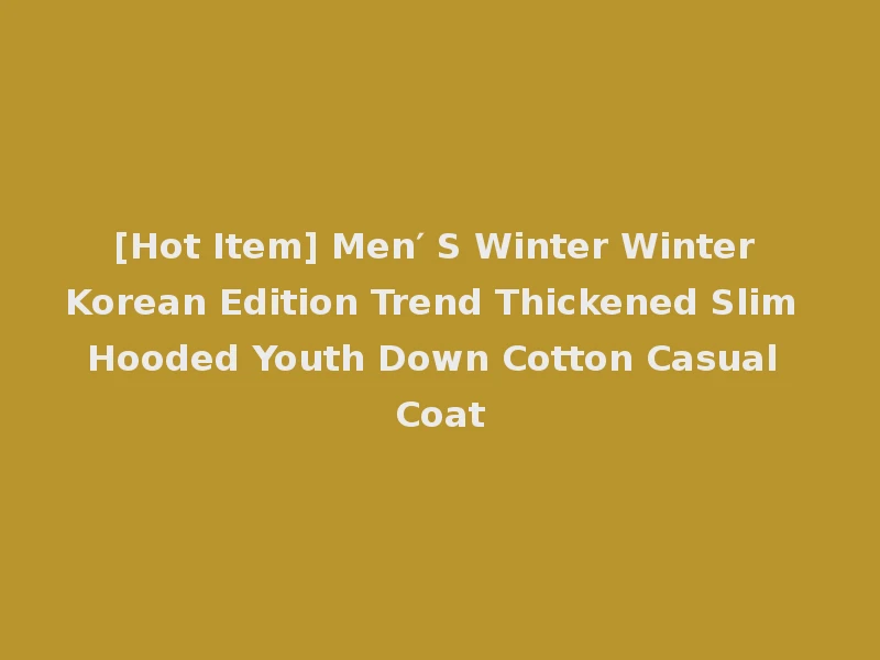 [Hot Item] Men′ S Winter Winter Korean Edition Trend Thickened Slim Hooded Youth Down Cotton Casual Coat