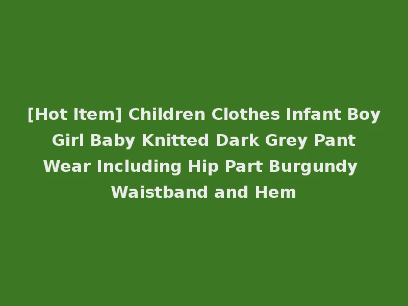 [Hot Item] Children Clothes Infant Boy Girl Baby Knitted Dark Grey Pant Wear Including Hip Part Burgundy Waistband and Hem