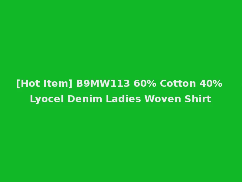 [Hot Item] B9MW113 60% Cotton 40% Lyocel Denim Ladies Woven Shirt
