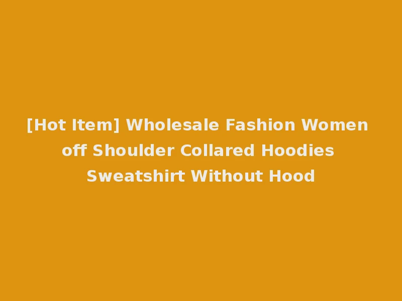 [Hot Item] Wholesale Fashion Women off Shoulder Collared Hoodies Sweatshirt Without Hood