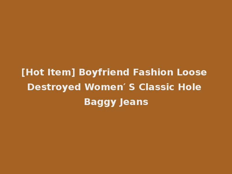 [Hot Item] Boyfriend Fashion Loose Destroyed Women′ S Classic Hole Baggy Jeans